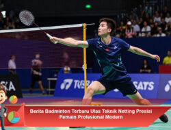 Berita Badminton Terbaru Ulas Teknik Netting Presisi Pemain Profesional Modern