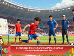 Berita Sepak Bola Terbaru Ulas Pengembangan Pemain Muda Akademi Klub