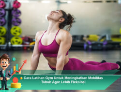Cara Latihan Gym untuk Meningkatkan Mobilitas Tubuh agar Lebih Fleksibel