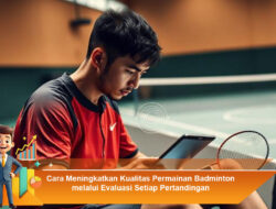 Cara Meningkatkan Kualitas Permainan Badminton melalui Evaluasi Setiap Pertandingan