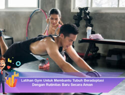 Latihan Gym Untuk Membantu Tubuh Beradaptasi Dengan Rutinitas Baru Secara Aman