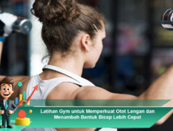 Latihan Gym untuk Memperkuat Otot Lengan dan Menambah Bentuk Bicep Lebih Cepat