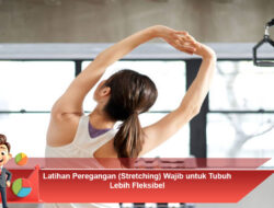 Latihan Peregangan (Stretching) Wajib untuk Tubuh Lebih Fleksibel