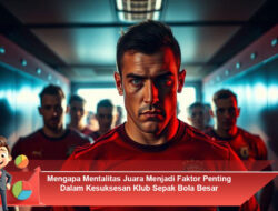 Mengapa Mentalitas Juara Menjadi Faktor Penting Dalam Kesuksesan Klub Sepak Bola Besar