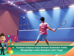 Panduan Adaptasi Gaya Bermain Badminton Ketika Menghadapi Lawan Bertubuh Lebih Tinggi