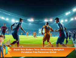 Sepak Bola Modern Terus Berkembang Mengikuti Perubahan Pola Permainan Global