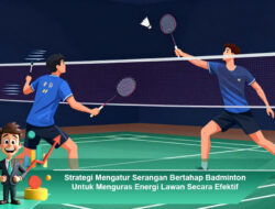 Strategi Mengatur Serangan Bertahap Badminton Untuk Menguras Energi Lawan Secara Efektif