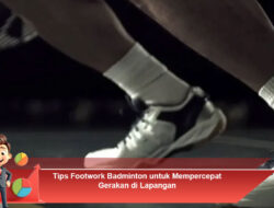 Tips Footwork Badminton untuk Mempercepat Gerakan di Lapangan