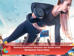 Workout Kombinasi Kekuatan dan Kardio untuk Membentuk Tubuh Atletis