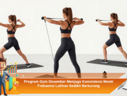 Program Gym Desember Menjaga Konsistensi Meski Frekuensi Latihan Sedikit Berkurang