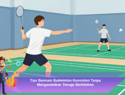 Tips Bermain Badminton Konsisten Tanpa Mengandalkan Tenaga Berlebihan
