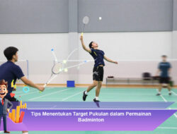 Tips Menentukan Target Pukulan dalam Permainan Badminton